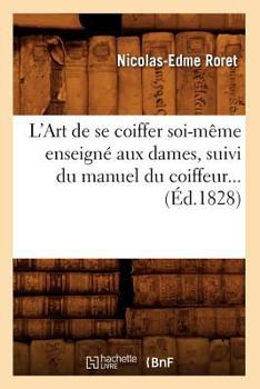 Paperback L'Art de Se Coiffer Soi-Même Enseigné Aux Dames, Suivi Du Manuel Du Coiffeur (Éd.1828) [French] Book