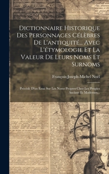 Hardcover Dictionnaire Historique Des Personnages Célèbres De L'antiquité... Avec L'étymologie Et La Valeur De Leurs Noms Et Surnoms: Précédé D'un Essai Sur Les [French] Book