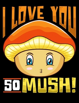 I Love You So Mush!: Cute Mushroom Pun Blank Sketchbook to Draw and Paint (110 Empty Pages, 8.5" x 11")
