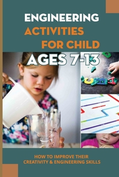 Paperback Engineering Activities For Child Ages 7-13: How To Improve Their Creativity & Engineering Skills: Nteresting Engineering Projects To Make With Kid For Book