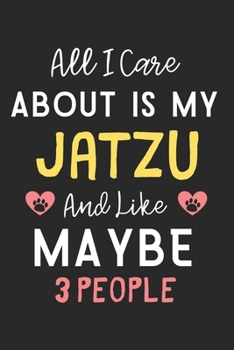 All I care about is my Jatzu and like maybe 3 people: Lined Journal, 120 Pages, 6 x 9, Funny Jatzu Dog Gift Idea, Black Matte Finish (All I care about is my Jatzu and like maybe 3 people Journal)