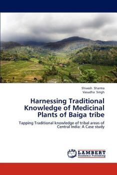 Harnessing Traditional Knowledge of Medicinal Plants of Baiga tribe: Tapping Traditional knowledge of tribal areas of Central India: A Case study