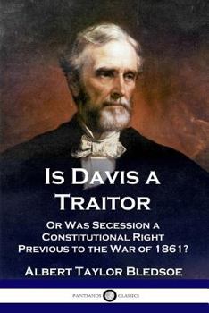 Paperback Is Davis a Traitor: ...Or Was the Secession of the Confederate States a Constitutional Right Previous to the Civil War of 1861? Book