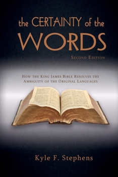The Certainty of Words: How The King James Bible Resolves The Ambiguity Of The Original Languages (Second Edition)
