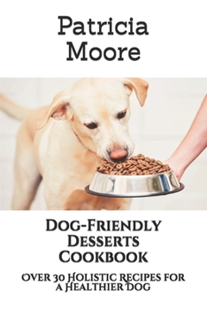 Paperback Dog-Friendly Desserts Cookbook: Over 30 Holistic Recipes for a Healthier Dog Book