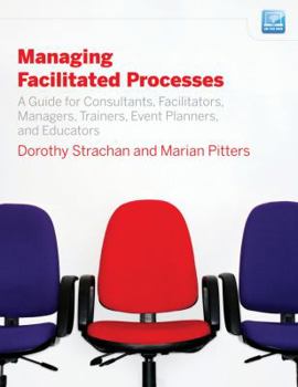 Paperback Managing Facilitated Processes: A Guide for Facilitators, Managers, Consultants, Event Planners, Trainers and Educators Book