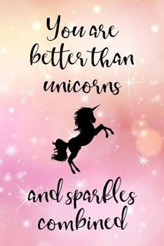 Paperback You Are Better Than Unicorns and Sparkles Combined: Inspirational Unicorn Notebook for Girls Book