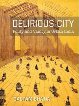 Paperback Delirious City: Polity and Vanity in Urban India Book