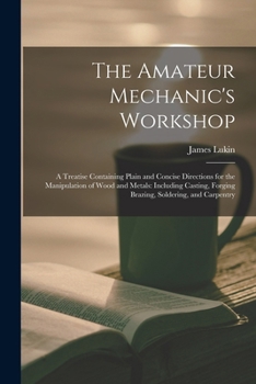 Paperback The Amateur Mechanic's Workshop: A Treatise Containing Plain and Concise Directions for the Manipulation of Wood and Metals: Including Casting, Forgin Book
