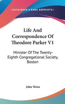 Hardcover Life And Correspondence Of Theodore Parker V1: Minister Of The Twenty-Eighth Congregational Society, Boston Book