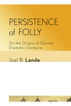 Persistence of Folly: On the Origins of German Dramatic Literature - Book  of the Signale: Modern German Letters, Cultures, and Thought