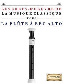 Les Chefs-d'oeuvre de la Musique Classique pour la Flûte à bec Alto: Pièces faciles de Bach, Beethoven, Brahms, Haendel, Haydn, Mozart, Schubert, Tchaïkovski, Vivaldi et Wagner