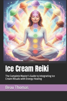 Ice Cream Reiki: The Complete Master’s Guide to Integrating Ice Cream Rituals with Energy Healing
