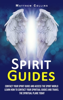 Paperback Spirit Guides: Contact Your Spirit Guide and Access the Spirit World (Learn How to Contact Your Spiritual Guides and Travel the Spiri Book