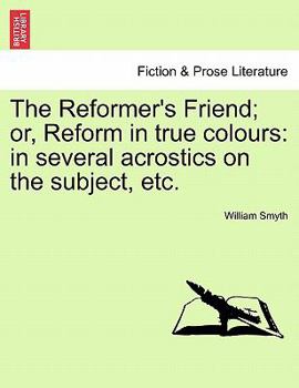 Paperback The Reformer's Friend; Or, Reform in True Colours: In Several Acrostics on the Subject, Etc. Book