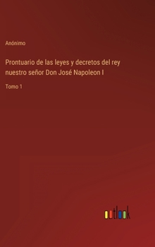 Hardcover Prontuario de las leyes y decretos del rey nuestro señor Don José Napoleon I: Tomo 1 [Spanish] Book