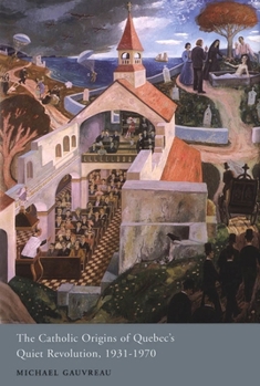 The Catholic Origins of Quebec's Quiet Revolution, 1931-1970 (McGill-Queen's Studies in the History of Religion)