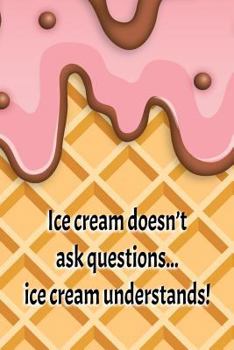 Paperback Ice Cream Doesn't Ask Questions... Ice Cream Understands!: - Women's Notebook Book