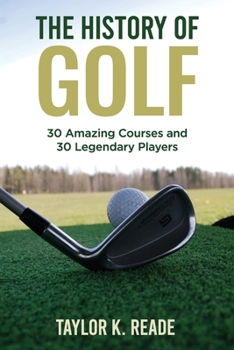 The History of Golf: 30 Amazing Courses and 30 Legendary Players