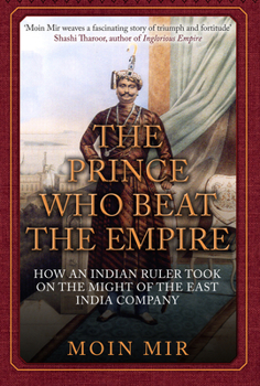 Hardcover The Prince Who Beat the Empire: How an Indian Ruler Took on the Might of the East India Company Book