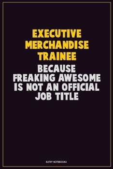 Executive Merchandise Trainee, Because Freaking Awesome Is Not An Official Job Title: Career Motivational Quotes 6x9 120 Pages Blank Lined Notebook Journal