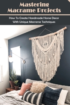 Paperback Mastering Macrame Projects: How To Create Handmade Home Decor With Unique Macrame Techniques: Things To Look For In Choosing A Macram? Cord Book