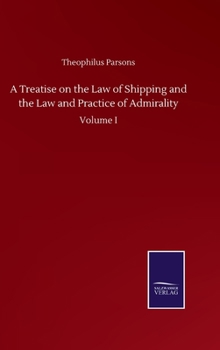 Hardcover A Treatise on the Law of Shipping and the Law and Practice of Admirality: Volume I Book