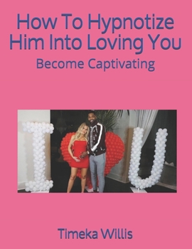 Paperback How To Hypnotize Him Into Loving You: Become Captivating Book