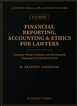 Financial Reporting, Accounting & Ethics for Lawyers: Company Filings, Problems, and the Financial Language of Corporate Practice (K Street Press Law & Business)