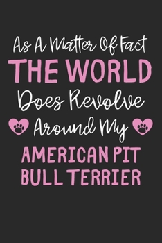 As A Matter Of Fact The World Does Revolve Around My American Pit Bull Terrier: Lined Journal, 120 Pages, 6 x 9, Funny American Pit Bull Terrier Gift ... Revolve Around My American Pit Bull Terrier