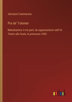 Pia de' Tolomei: Melodramma in tre parti, da rappresentarsi nell'I.R. Teatro alla Scala, la primavera 1839.