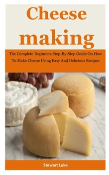 Paperback Cheese Making: The Complete Beginners Step-By-Step Guide On How To Make Cheese Using Easy And Delicious Recipes Book