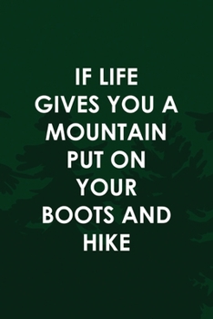 If Life Gives You A Mountain Put On Your Boots And Hike: All Purpose 6x9 Blank Lined Notebook Journal Way Better Than A Card Trendy Unique Gift Green Pine Hiking