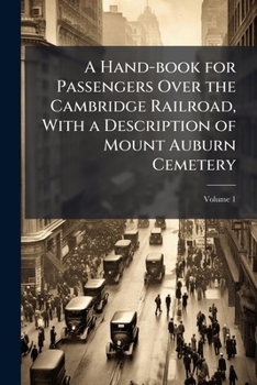 A Hand-book for Passengers Over the Cambridge Railroad, With a Description of Mount Auburn Cemetery; Volume 1