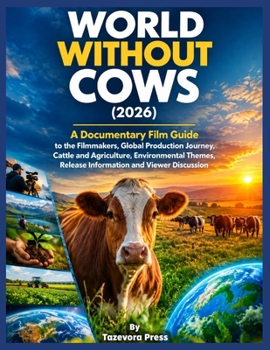 WORLD WITHOUT COWS (2026): A Documentary Film Guide to the Filmmakers, Global Production Journey, Cattle and Agriculture, Environmental Themes, ... and Viewer Discussion (Tazevora Press)