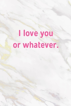 I Love You Or Whatever: Pink and Marble Lined Journal / Notebook / Diary, Funny Valentines Gift for Her, Birthday, Anniversary, 120 Pages - 6” x 9”