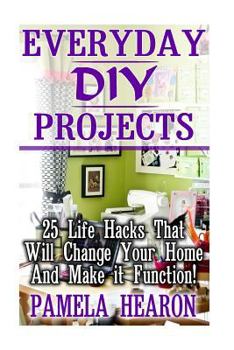 Paperback Everyday DIY Projects: 25 Life Hacks That Will Change Your Home And Make it Function! Book