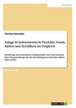 Paperback Anlage in indexorientierte Produkte. Fonds, Aktien und Zertifikate im Vergleich: Darstellung unterschiedlicher Indexprodukte und Untersuchung ihres Zu [German] Book