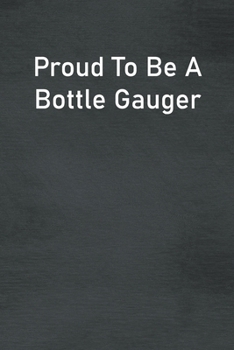 Proud To Be A Bottle Gauger: Lined Notebook For Men, Women And Co Workers