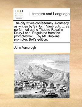 Paperback The City Wives Confederacy. a Comedy, as Written by Sir John Vanbrugh. ... as Performed at the Theatre-Royal in Drury-Lane. Regulated from the Prompt- Book