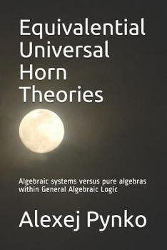 Paperback Equivalential Universal Horn Theories: Algebraic Systems Versus Pure Algebras Within General Algebraic Logic Book