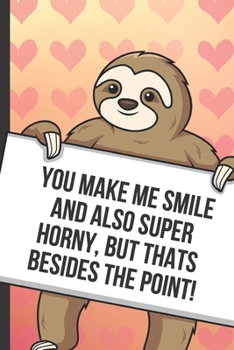 Paperback You Make Me Smile And Also Super Horny But Thats Besides The Point: Cute Sloth with a Loving Valentines Day Message Notebook with Red Heart Pattern Ba Book