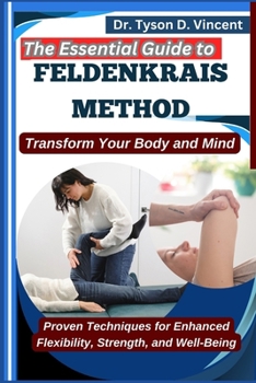 Paperback The Essential Guide to Feldenkrais method: Transform Your Body and Mind: Proven Techniques for Enhanced Flexibility, Strength, and Well-Being Book