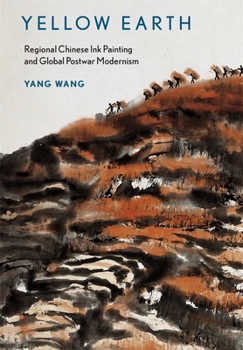Yellow Earth: Regional Chinese Ink Painting and Global Postwar Modernism (Harvard East Asian Monographs)