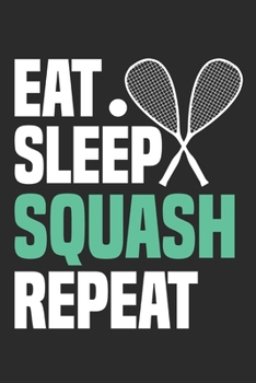 Eat Sleep Squash Repeat: Funny Cool Squash Journal | Notebook | Workbook | Diary | Planner-6x9 - 120 Dot Grid Pages - Cute Gift For Squash Players, Fans, Enthusiasts, Coaches, Lovers, Champions