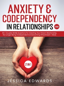 Hardcover Anxiety& Codependency In Relationships (2 in 1): 50] Couples Skills& Questions For Creating Your Dream Relationship, No Longer Being Codependent& Over Book