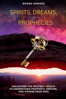 Paperback Spirits, Dreams, and Prophecies: Unlocking the Heavenly Realm to Understand, Prophecy, Dreams, and Visions from God Book