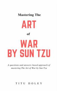 Paperback Mastering The Art of War by Sun Tzu: A questions and answers based approach of mastering The Art of War by Sun Tzu Book
