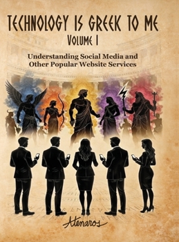 TECHNOLOGY IS GREEK TO ME Volume I: Understanding Social Media and Other Popular Website Services