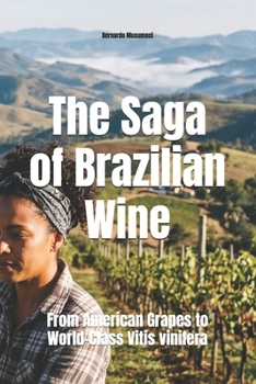 The Saga of Brazilian Wine: From American Grapes to World-Class Vitis vinifera (Wines of the World: Brazil)